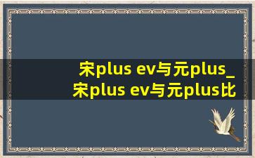 宋plus ev与元plus_宋plus ev与元plus比